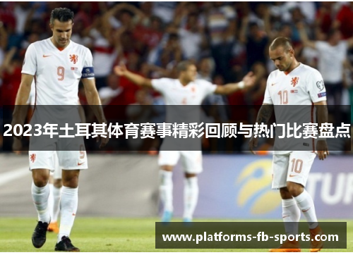 2023年土耳其体育赛事精彩回顾与热门比赛盘点