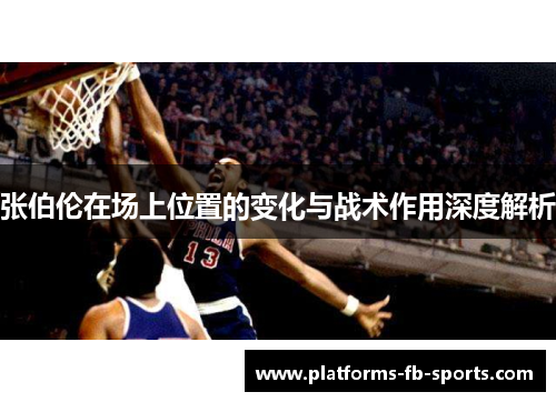 张伯伦在场上位置的变化与战术作用深度解析