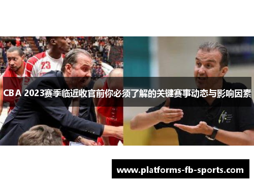 CBA 2023赛季临近收官前你必须了解的关键赛事动态与影响因素