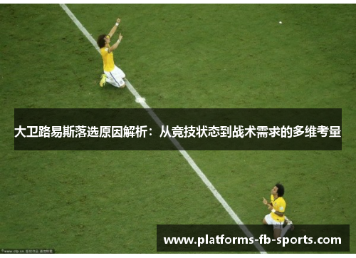 大卫路易斯落选原因解析：从竞技状态到战术需求的多维考量