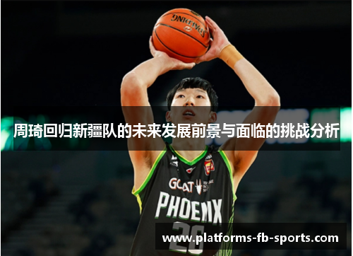 周琦回归新疆队的未来发展前景与面临的挑战分析