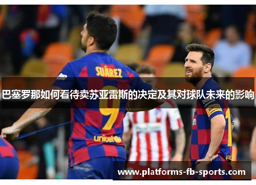 巴塞罗那如何看待卖苏亚雷斯的决定及其对球队未来的影响