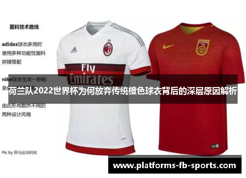 荷兰队2022世界杯为何放弃传统橙色球衣背后的深层原因解析