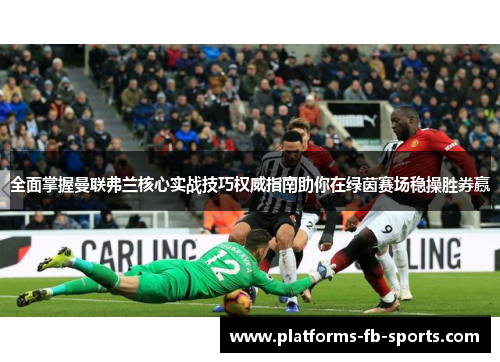 全面掌握曼联弗兰核心实战技巧权威指南助你在绿茵赛场稳操胜券赢