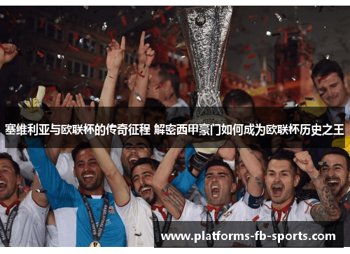 塞维利亚与欧联杯的传奇征程 解密西甲豪门如何成为欧联杯历史之王
