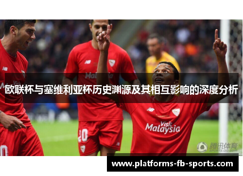 欧联杯与塞维利亚杯历史渊源及其相互影响的深度分析
