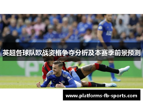 英超各球队欧战资格争夺分析及本赛季前景预测