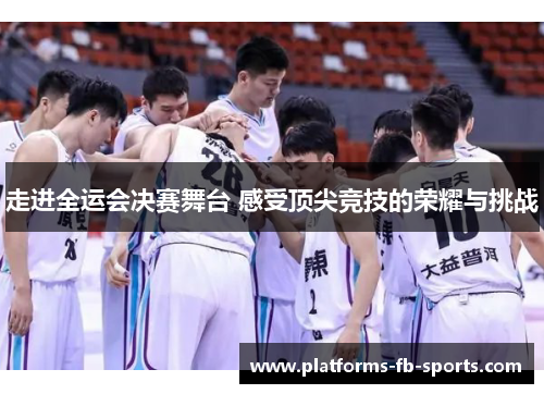 走进全运会决赛舞台 感受顶尖竞技的荣耀与挑战