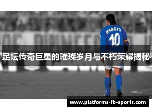 足坛传奇巨星的璀璨岁月与不朽荣耀揭秘