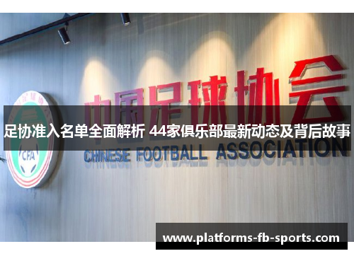 足协准入名单全面解析 44家俱乐部最新动态及背后故事