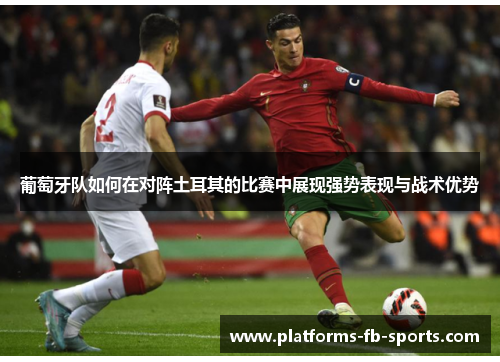 葡萄牙队如何在对阵土耳其的比赛中展现强势表现与战术优势