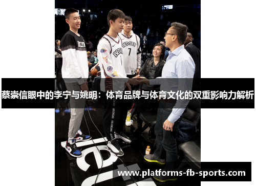 蔡崇信眼中的李宁与姚明：体育品牌与体育文化的双重影响力解析