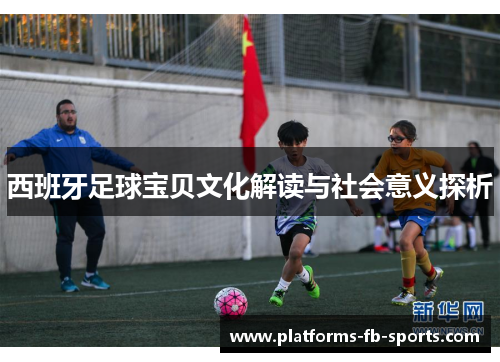 西班牙足球宝贝文化解读与社会意义探析