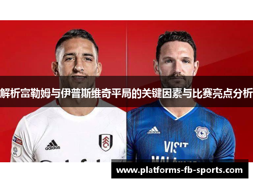 解析富勒姆与伊普斯维奇平局的关键因素与比赛亮点分析