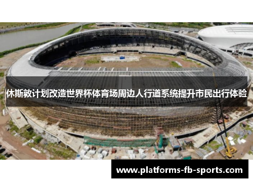 休斯敦计划改造世界杯体育场周边人行道系统提升市民出行体验