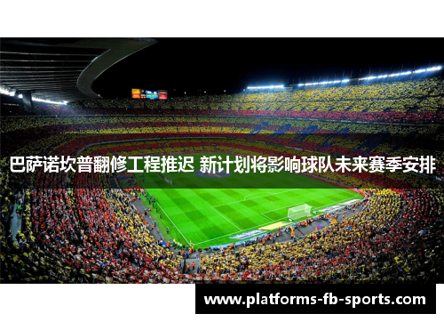 巴萨诺坎普翻修工程推迟 新计划将影响球队未来赛季安排