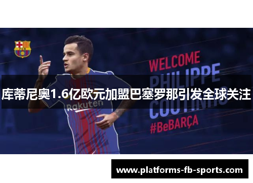 库蒂尼奥1.6亿欧元加盟巴塞罗那引发全球关注