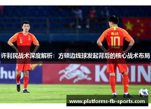 许利民战术深度解析：方硕边线球发起背后的核心战术布局