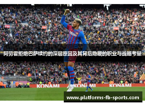 阿劳霍拒绝巴萨续约的深层原因及其背后隐藏的职业与战略考量